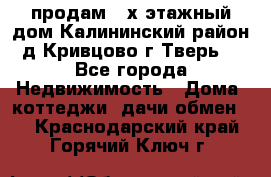 продам 2-х этажный дом,Калининский район,д.Кривцово(г.Тверь) - Все города Недвижимость » Дома, коттеджи, дачи обмен   . Краснодарский край,Горячий Ключ г.